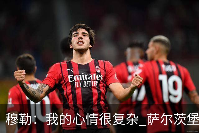 穆勒：我的心情很复杂 萨尔茨堡是一支优秀球队